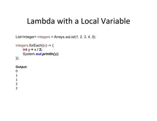 Lambda	
  with	
  a	
  Local	
  Variable	
  
List<Integer> integers = Arrays.asList(1, 2, 3, 4, 5);
integers.forEach((x) -...