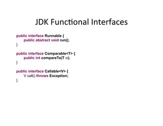 JDK	
  FuncAonal	
  Interfaces	
  
public interface Runnable {
public abstract void run();
}
public interface Comparable<T...