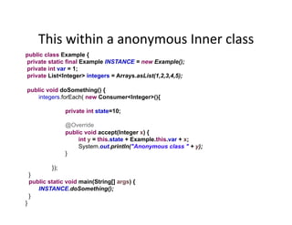 This	
  within	
  a	
  anonymous	
  Inner	
  class	
  
public class Example {
private static final Example INSTANCE = new ...