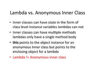 Lambda	
  vs.	
  Anonymous	
  Inner	
  Class	
  
•  Inner	
  classes	
  can	
  have	
  state	
  in	
  the	
  form	
  of	
 ...
