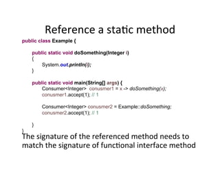 Reference	
  a	
  staAc	
  method	
  
public class Example {
public static void doSomething(Integer i)
{
System.out.printl...
