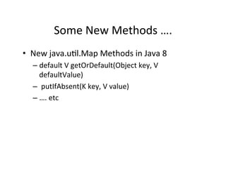 Some	
  New	
  Methods	
  ….	
  
•  New	
  java.uAl.Map	
  Methods	
  in	
  Java	
  8	
  
– default	
  V	
  getOrDefault(O...