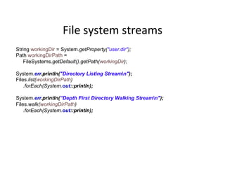 File	
  system	
  streams	
  
String workingDir = System.getProperty("user.dir");
Path workingDirPath =
FileSystems.getDef...