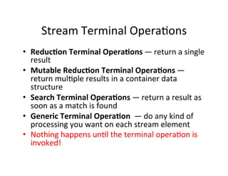 Stream	
  Terminal	
  OperaAons	
  
•  Reduc1on	
  Terminal	
  Opera1ons — return	
  a	
  single	
  
result	
  
•  Mutable...