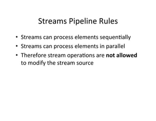 Streams	
  Pipeline	
  Rules	
  
•  Streams	
  can	
  process	
  elements	
  sequenAally	
  
•  Streams	
  can	
  process	...