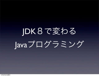 JDK８で変わる
Javaプログラミング
13年8月9日金曜日
 