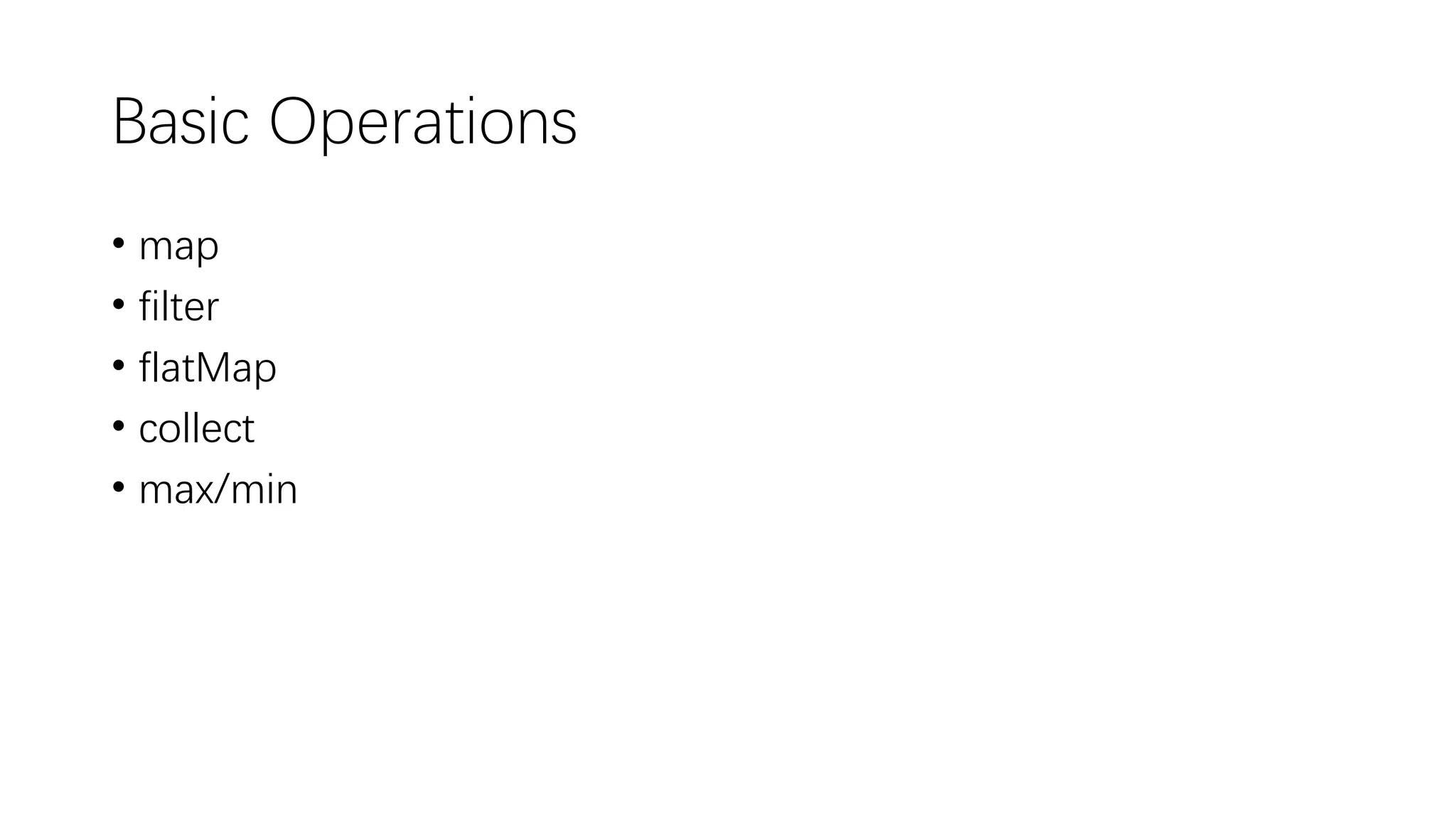 Basic Operations
• map
• filter
• flatMap
• collect
• max/min
 