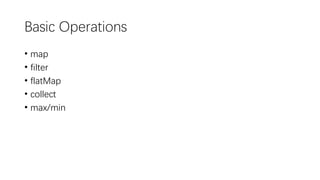Basic Operations
• map
• filter
• flatMap
• collect
• max/min
 