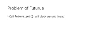 Problem of Futurue
• Call future.get() will block current thread
 