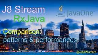 @JosePaumard
RxJava
J8 Stream
Comparison:
patterns & performances
 