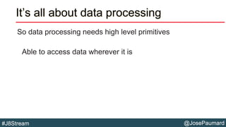 @JosePaumard#J8Stream
It’s all about data processing
So data processing needs high level primitives
Able to access data wh...