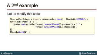 @JosePaumard#J8Stream
A 2nd example
Let us modify this code
Observable<Integer> timer = Observable.timer(1, TimeUnit.SECON...