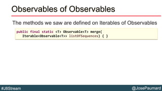 @JosePaumard#J8Stream
Observables of Observables
The methods we saw are defined on Iterables of Observables
public final s...
