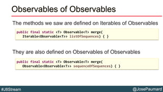 @JosePaumard#J8Stream
Observables of Observables
The methods we saw are defined on Iterables of Observables
They are also ...