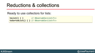 @JosePaumard#J8Stream
Reductions & collections
Ready to use collectors for lists:
toList() { } // Observable<List<T>>
toSo...