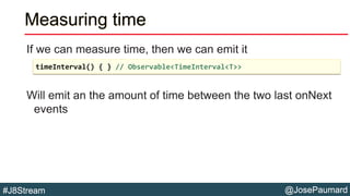 @JosePaumard#J8Stream
Measuring time
If we can measure time, then we can emit it
Will emit an the amount of time between t...