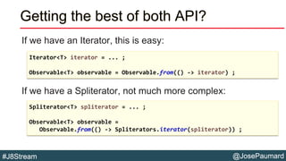 @JosePaumard#J8Stream
Getting the best of both API?
If we have an Iterator, this is easy:
If we have a Spliterator, not mu...