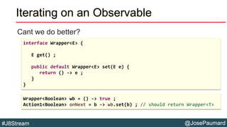 @JosePaumard#J8Stream
Iterating on an Observable
Cant we do better?
interface Wrapper<E> {
E get() ;
public default Wrappe...