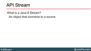 @JosePaumard#J8Stream
API Stream
What is a Java 8 Stream?
An object that connects to a source
 