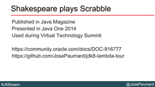 @JosePaumard#J8Stream
Shakespeare plays Scrabble
Published in Java Magazine
Presented in Java One 2014
Used during Virtual...