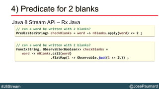 @JosePaumard#J8Stream
4) Predicate for 2 blanks
Java 8 Stream API – Rx Java
// can a word be written with 2 blanks?
Predic...