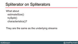 @JosePaumard#J8Stream
Spliterator on Spliterators
What about
estimateSize()
trySplit()
characteristics()?
They are the sam...