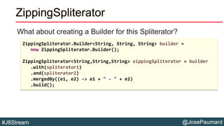 @JosePaumard#J8Stream
ZippingSpliterator
What about creating a Builder for this Spliterator?
ZippingSpliterator.Builder<St...