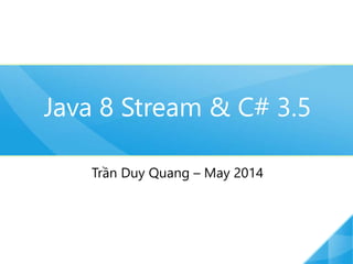 Java 8 Stream & C# 3.5 
Trần Duy Quang – May 2014 
 