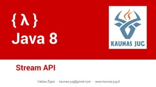 Stream API
Valdas Žigas · kaunas.jug@gmail.com · www.kaunas-jug.lt
{ λ }
Java 8
 