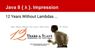 Java 8 { λ }. Impression
12 Years Without Lambdas ...
 