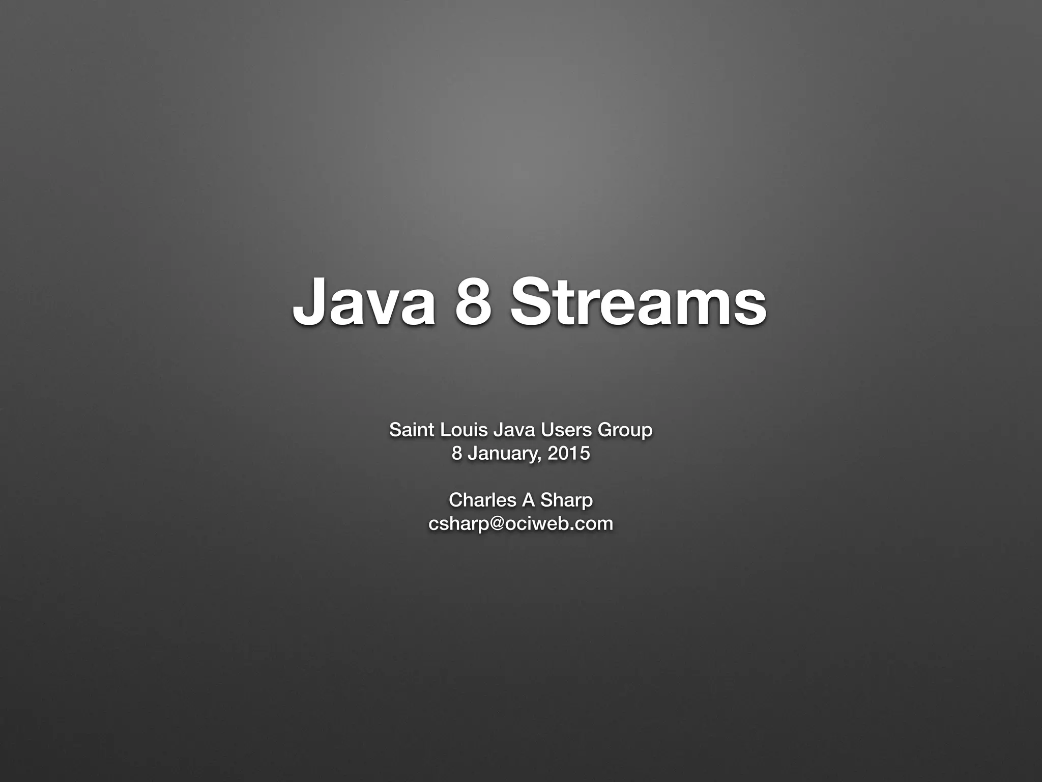 Java 8 Streams
Saint Louis Java Users Group
8 January, 2015
Charles A Sharp
csharp@ociweb.com
 