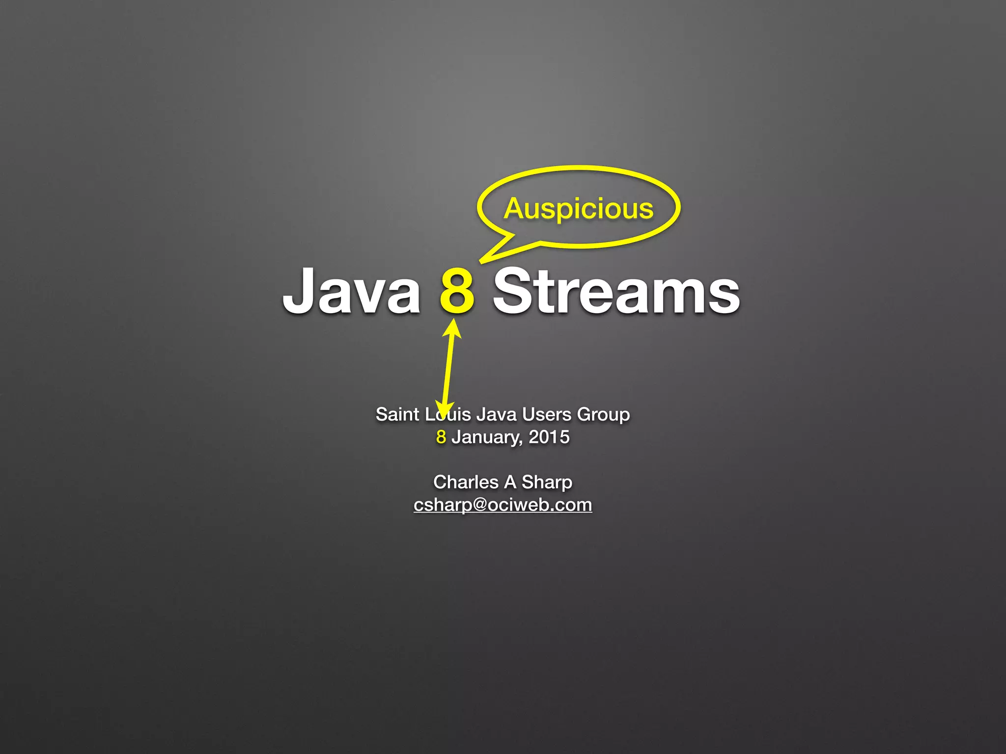 Java 8 Streams
Saint Louis Java Users Group
8 January, 2015
Charles A Sharp
csharp@ociweb.com
Auspicious
 