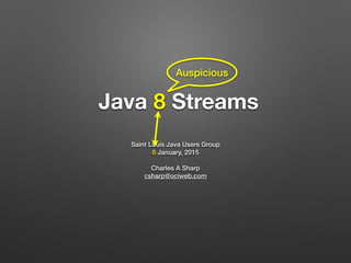 Java 8 Streams
Saint Louis Java Users Group
8 January, 2015
Charles A Sharp
csharp@ociweb.com
Auspicious
 