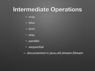 Intermediate Operations
• map
• ﬁlter
• limit
• skip
• parallel
• sequential
— documented in java.util.stream.Stream
 