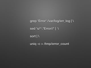 grep 'Error' /var/log/err_log | 
sed 's/^.*Error//' | 
sort | 
uniq -c > /tmp/error_count
 