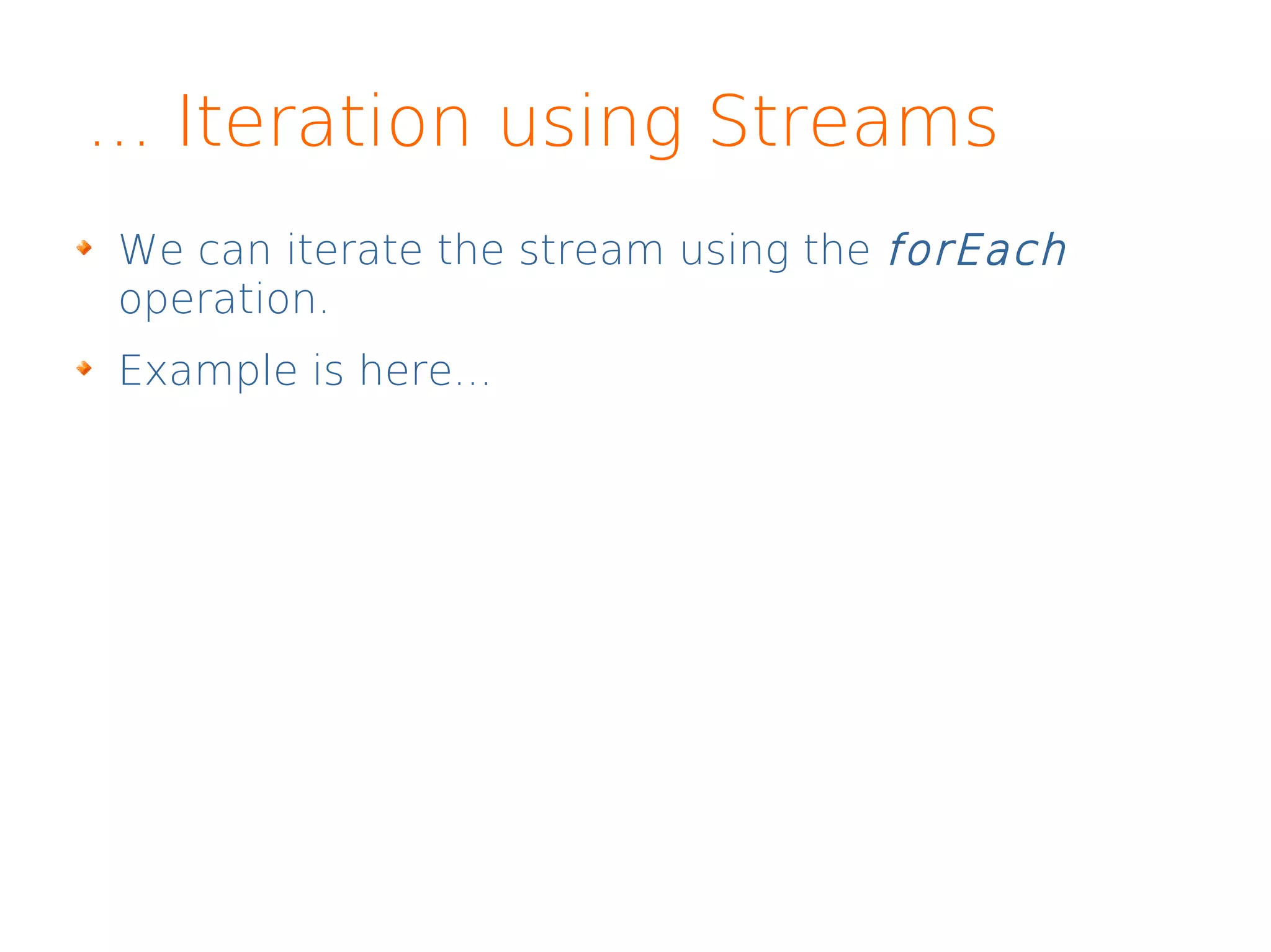 ... Iteration using Streams
We can iterate the stream using the forEach
operation.
Example is here...
 