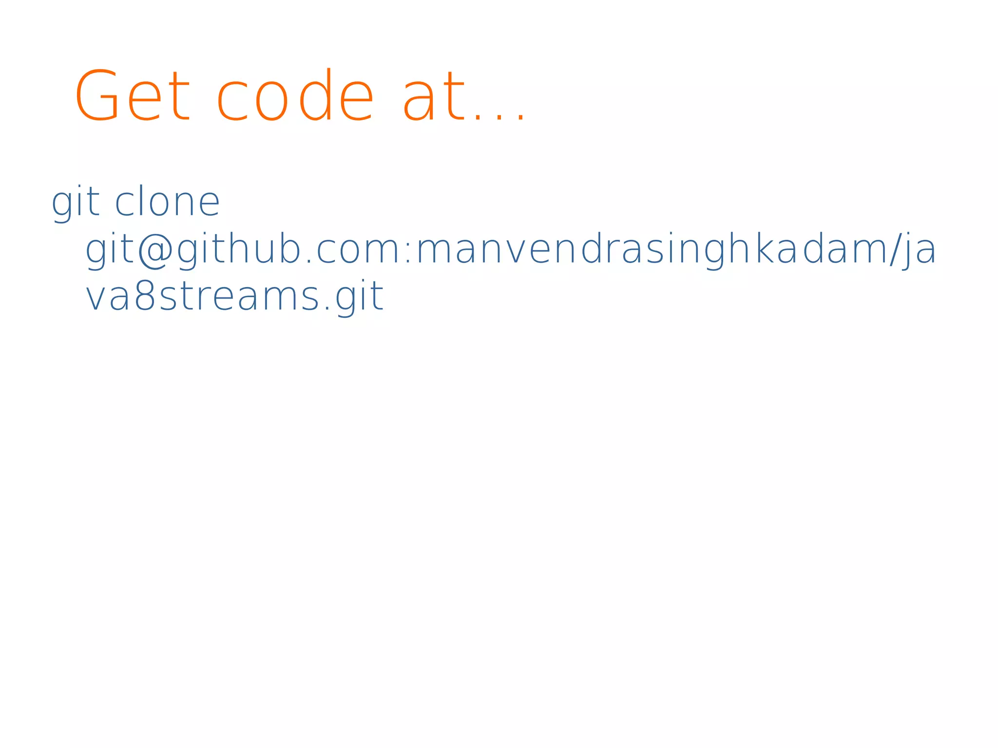 Get code at...
git clone
git@github.com:manvendrasinghkadam/ja
va8streams.git
 