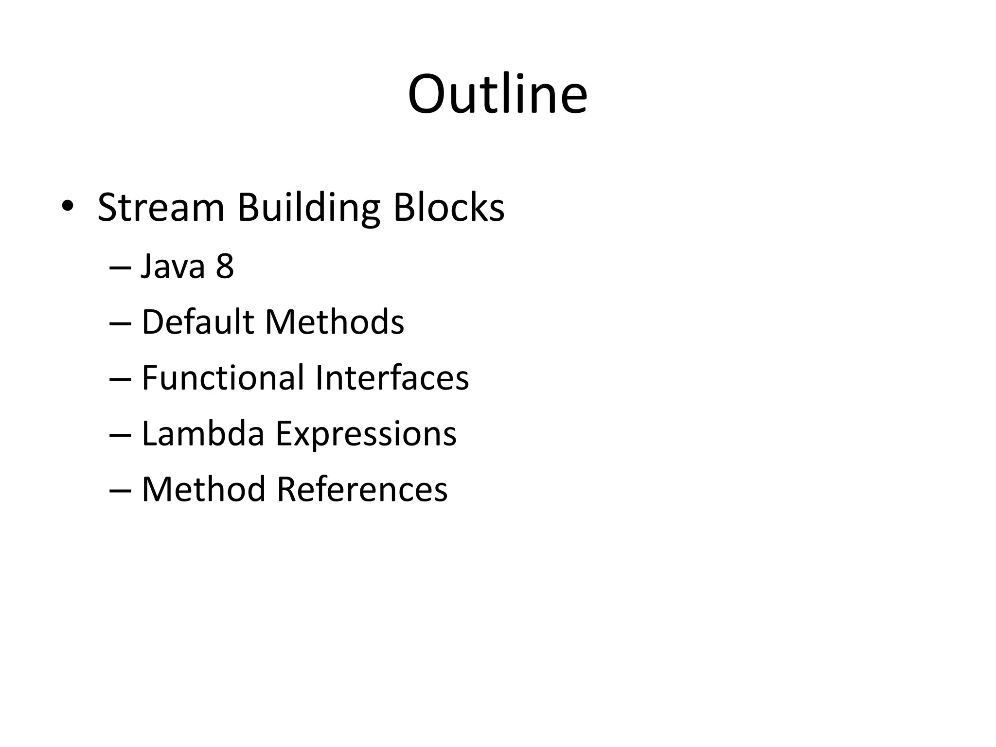 Outline
• Stream Building Blocks
– Java 8
– Default Methods
– Functional Interfaces
– Lambda Expressions
– Method References
 