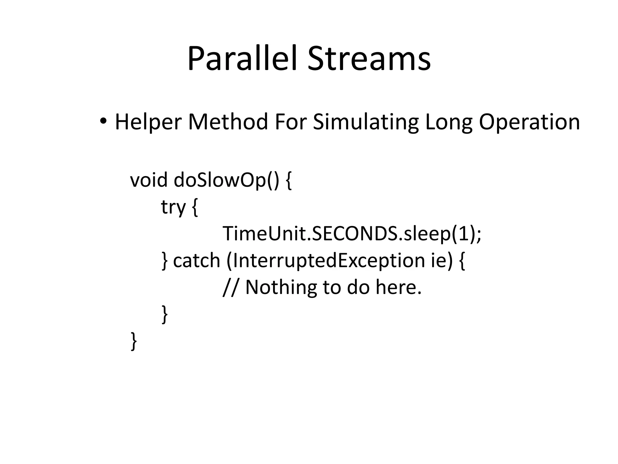 Parallel Streams
• Helper Method For Simulating Long Operation
void doSlowOp() {
try {
TimeUnit.SECONDS.sleep(1);
} catch (InterruptedException ie) {
// Nothing to do here.
}
}
 