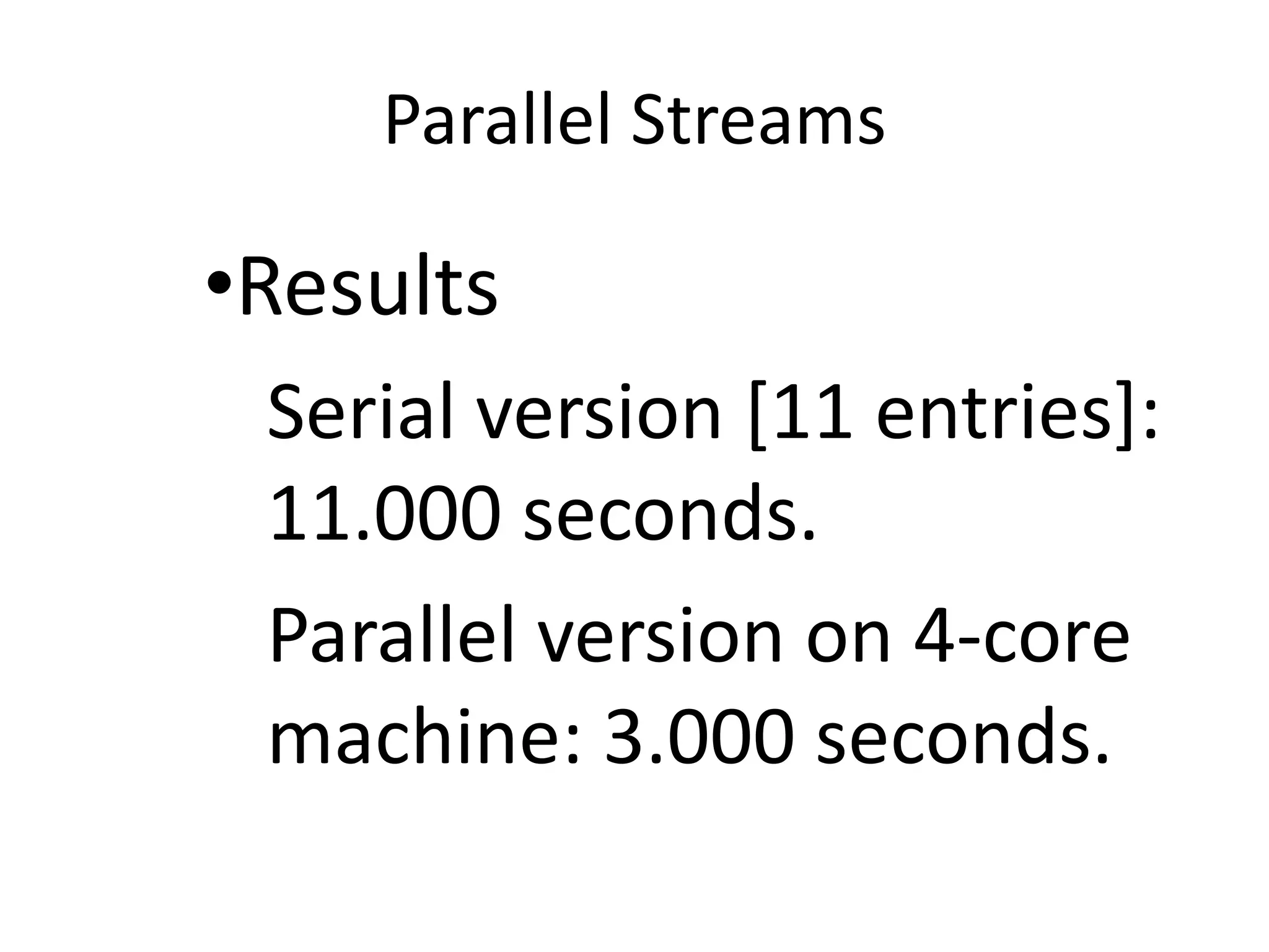 Parallel Streams
•Results
Serial version [11 entries]:
11.000 seconds.
Parallel version on 4-core
machine: 3.000 seconds.
 
