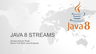 JAVA 8 STREAMS
Zameer Ahmed Shaik.
Senior Full Stack Java Engineer.
 