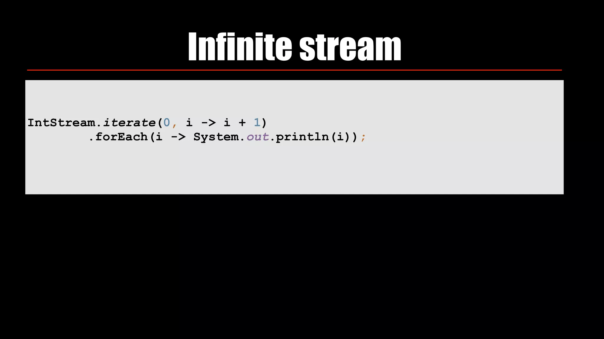 IntStream.iterate(0, i -> i + 1) 
.forEach(i -> System.out.println(i));
Infinite stream
 