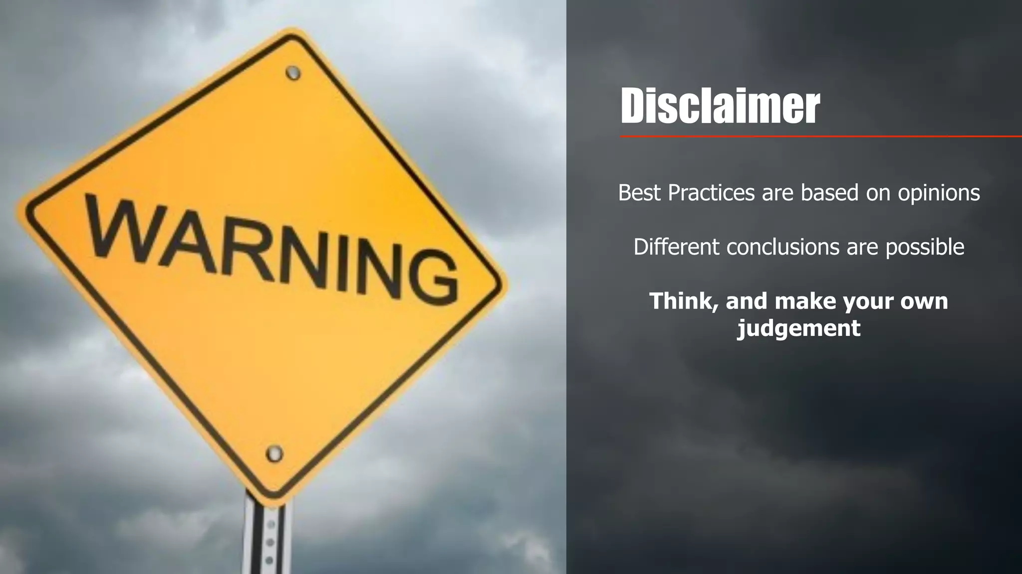 Disclaimer
Best Practices are based on opinions 
 
Different conclusions are possible
Think, and make your own
judgement
 