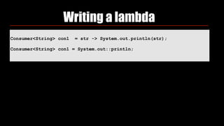 Consumer<String> con1 = str -> System.out.println(str);
Consumer<String> con1 = System.out::println;
Writing a lambda
 