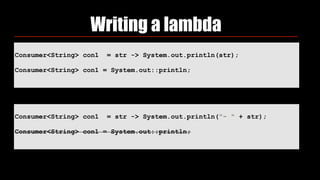 Consumer<String> con1 = str -> System.out.println(str);
Consumer<String> con1 = System.out::println;
Writing a lambda
Consumer<String> con1 = str -> System.out.println("- " + str);
Consumer<String> con1 = System.out::println;
 