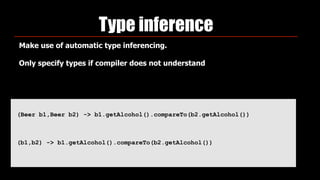 Type inference
(Beer b1,Beer b2) -> b1.getAlcohol().compareTo(b2.getAlcohol())
(b1,b2) -> b1.getAlcohol().compareTo(b2.getAlcohol())
Make use of automatic type inferencing.
Only specify types if compiler does not understand
 