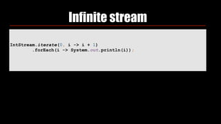 IntStream.iterate(0, i -> i + 1) 
.forEach(i -> System.out.println(i));
Infinite stream
 
