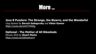 More …
Java 8 Puzzlers: The Strange, the Bizarre, and the Wonderful 
vJug Session by Baruch Sadogursky and Viktor Gamov 
https://youtu.be/lu4UTY940tg
Optional - The Mother of All Bikesheds 
Devoxx 2016 by Stuart Marks 
https://youtu.be/Ej0sss6cq14
 