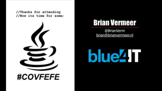 Brian Vermeer
@BrianVerm
brian@brianvermeer.nl
//Thanks for attending
//Now its time for some:
 