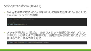 String#transform (Java12)
? String ȡ᥽åɤgФƽY򷵤᥽åɤȤơ
transform ᥽åɤ׷
? ᥽åɺӳ1ؤȡޤåȤФʤ᥽
ɺӳA褦ʈϤˤϡI󤫤Ҥ褦
Τǡiߤ䤹ʤ
int num = "1".transform(Integer::parseInt);
// ͬ
int num = Integer.parseInt("1");
int num = "12#34".transform(this::clean).transform(Integer::valueOf);
 